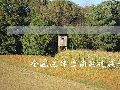全国法律咨询的热线号码是多少 全国法律咨询的热线号码是多少