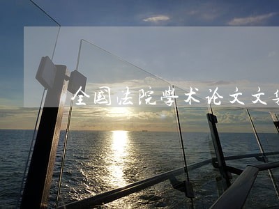 全国法院学术论文文集 全国法院学术论文文集