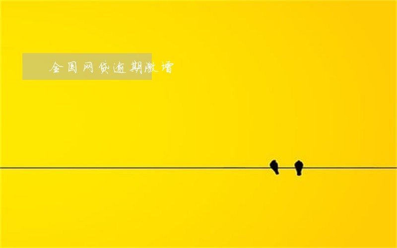 全国网贷逾期激增 全国网贷逾期激增