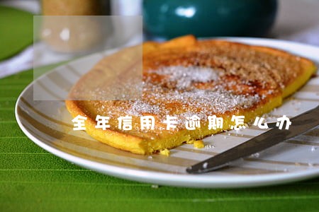 全年信用卡逾期怎么办 全年信用卡逾期怎么办