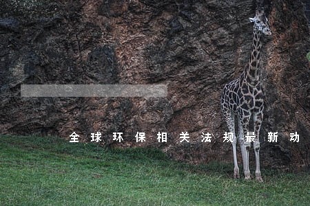 全球环保相关法规最新动态 全球环保相关法规最新动态