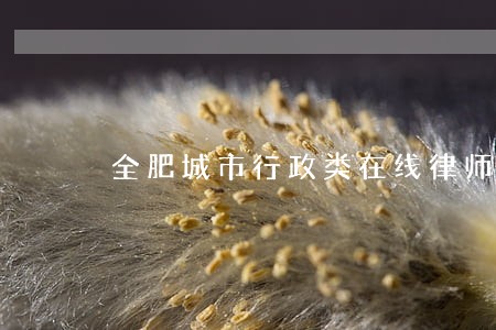 全肥城市行政类在线律师免费咨询 全肥城市行政类在线律师免费咨询