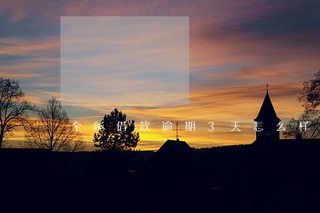 全能借款逾期3天怎么样 全能借款逾期3天怎么样