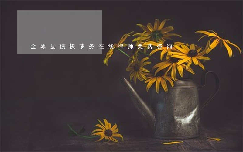 全邱县债权债务在线律师免费咨询 全邱县债权债务在线律师免费咨询