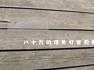 八十万的债务打官司要多少律师费 八十万的债务打官司要多少律师费