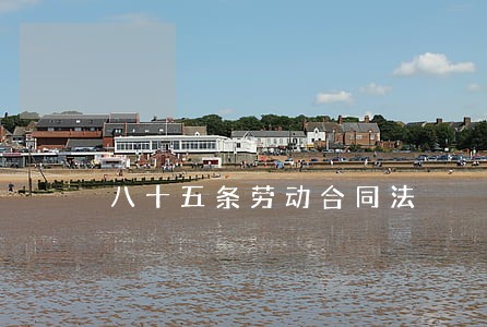 八十五条劳动合同法 八十五条劳动合同法