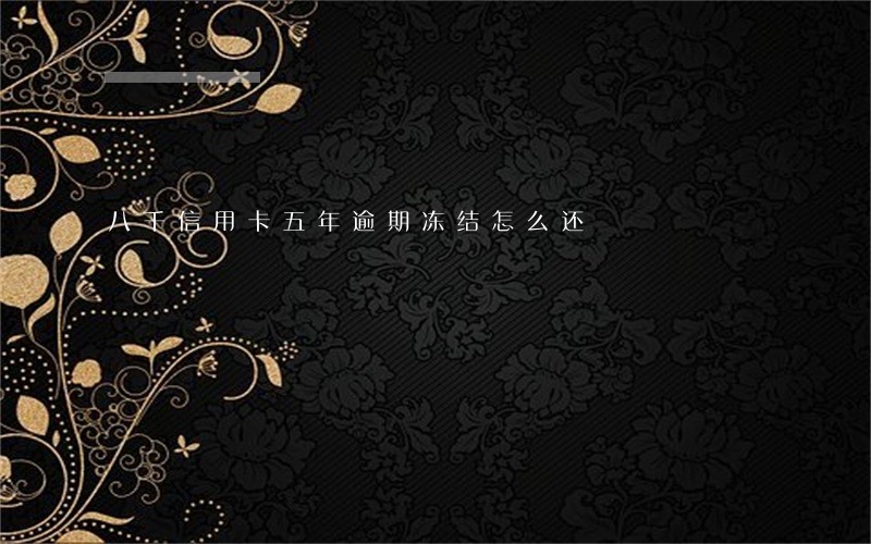 八千信用卡五年逾期冻结怎么还 八千信用卡五年逾期冻结怎么还