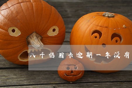 八千信用卡逾期一年没有接过电话 八千信用卡逾期一年没有接过电话