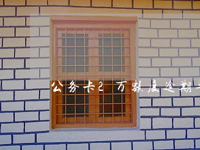 公务卡2万额度逾期半个月 公务卡2万额度逾期半个月