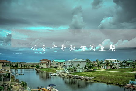 公务卡导致信用逾期 公务卡导致信用逾期