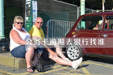 公务卡逾期去银行找谁 公务卡逾期去银行找谁