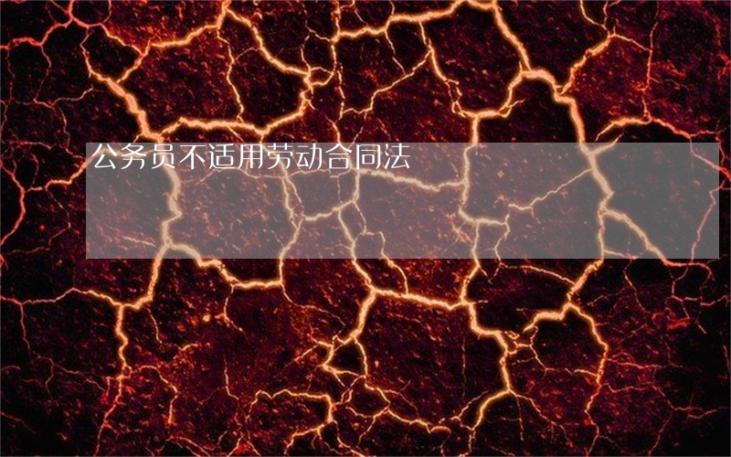 公务员不适用劳动合同法 公务员不适用劳动合同法