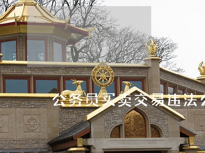 公务员买卖交易违法么 公务员买卖交易违法么