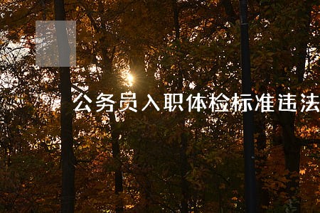 公务员入职体检标准违法