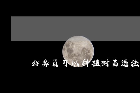 公务员可以种植树苗违法不