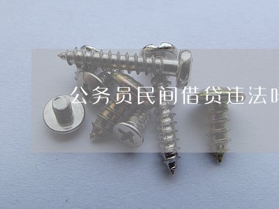 公务员民间借贷违法吗 公务员民间借贷违法吗
