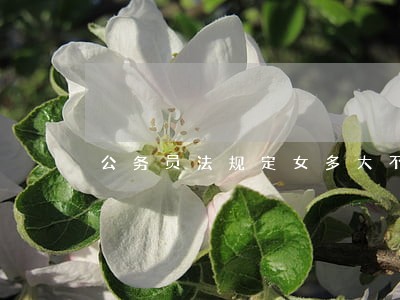 公务员法规定女多大不再进入