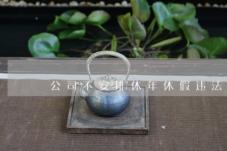 公司不安排休年休假违法吗 公司不安排休年休假违法吗