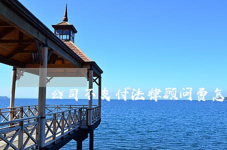 公司不支付法律顾问费怎么办 公司不支付法律顾问费怎么办