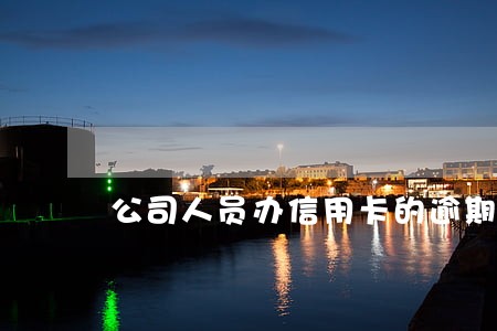 公司人员办信用卡的逾期风险