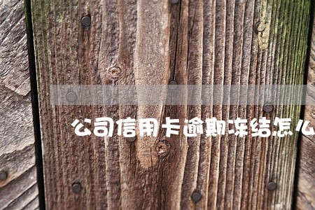 公司信用卡逾期冻结怎么办 公司信用卡逾期冻结怎么办