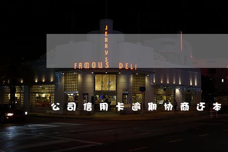 公司信用卡逾期协商还本金 公司信用卡逾期协商还本金