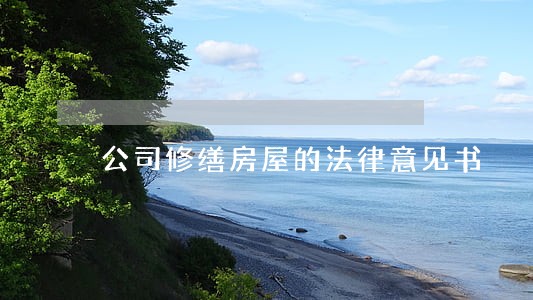 公司修缮房屋的法律意见书 公司修缮房屋的法律意见书