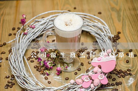 公司做生意盖村委公章违法吗 公司做生意盖村委公章违法吗