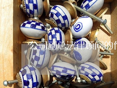 公司副总法律顾问的作用 公司副总法律顾问的作用