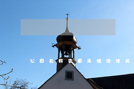 公司名称变更承继法律关系 公司名称变更承继法律关系
