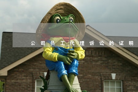 公司员工代理诉讼的证明 公司员工代理诉讼的证明