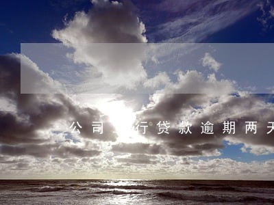 公司工行贷款逾期两天 公司工行贷款逾期两天