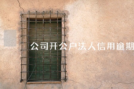 公司开公户法人信用逾期 公司开公户法人信用逾期