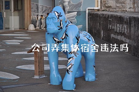 公司弄集体宿舍违法吗 公司弄集体宿舍违法吗
