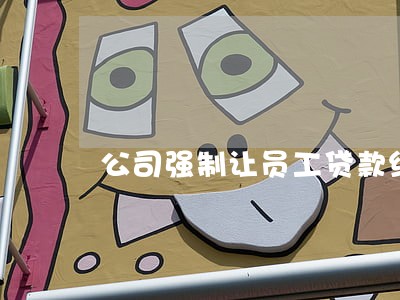 公司强制让员工贷款给公司违法吗