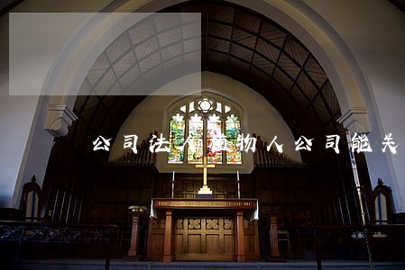 公司法人植物人公司能关吗 公司法人植物人公司能关吗