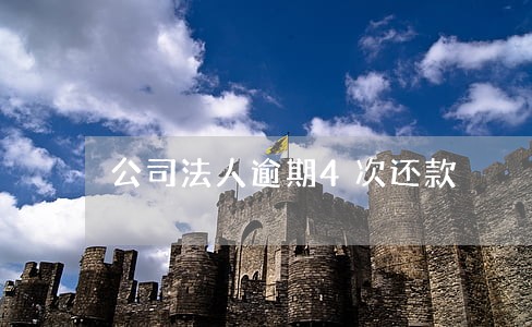 公司法人逾期4次还款 公司法人逾期4次还款