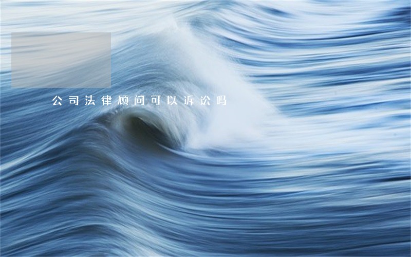 公司法律顾问可以诉讼吗 公司法律顾问可以诉讼吗