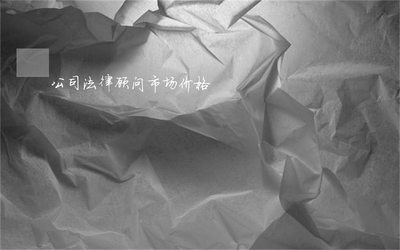 公司法律顾问市场价格 公司法律顾问市场价格