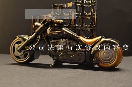 公司法第五次修改内容变化 公司法第五次修改内容变化