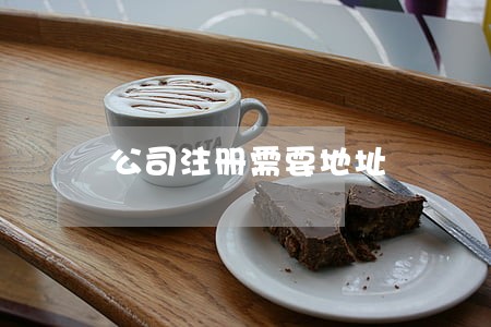 公司注册需要地址 公司注册需要地址