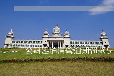 公司注销清算逾期罚款50 公司注销清算逾期罚款50