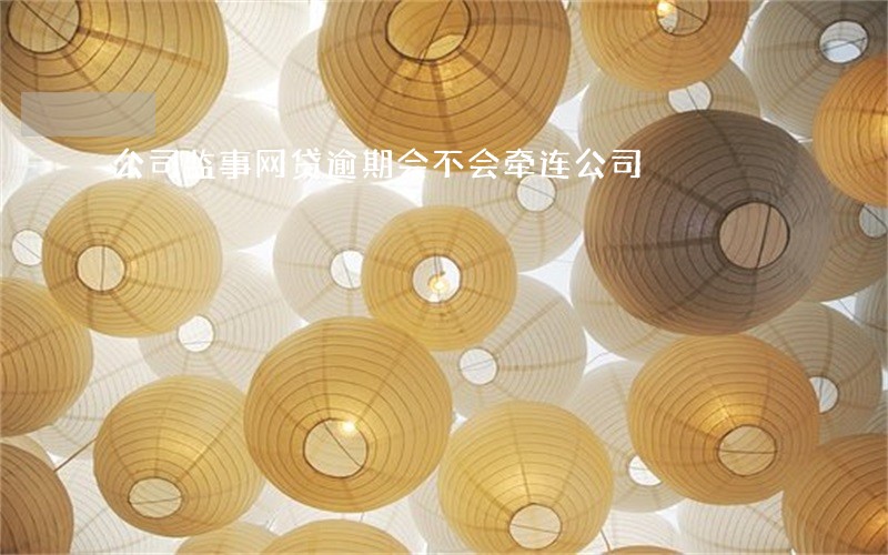 公司监事网贷逾期会不会牵连公司 公司监事网贷逾期会不会牵连公司