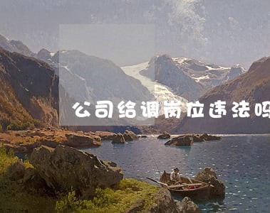 公司给调岗位违法吗 公司给调岗位违法吗