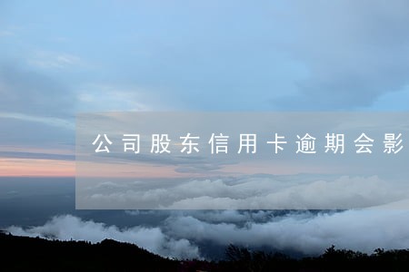 公司股东信用卡逾期会影响公司吗