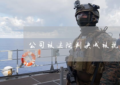 公司被法院判决成被执行人 公司被法院判决成被执行人