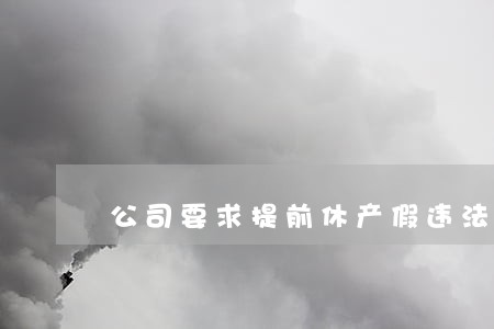 公司要求提前休产假违法吗