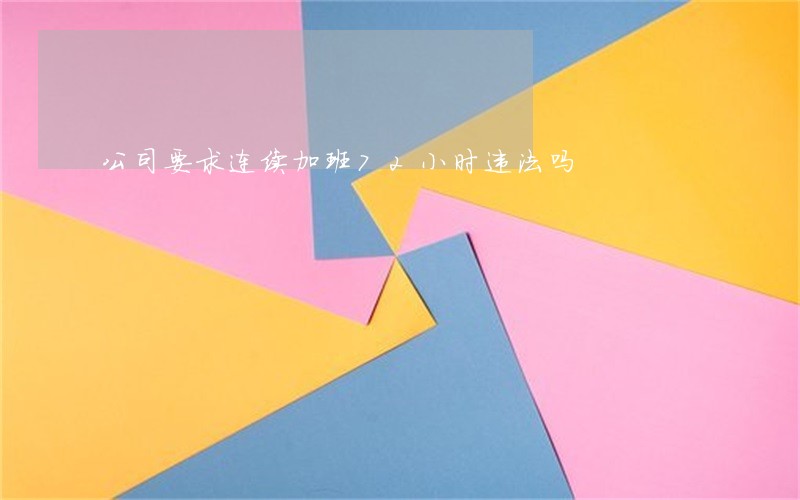 公司要求连续加班72小时违法吗