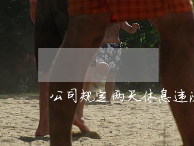 公司规定两天休息违法吗 公司规定两天休息违法吗