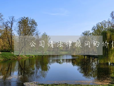 公司请法律顾问的价值 公司请法律顾问的价值